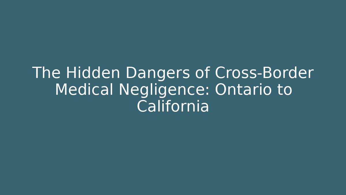 The Hidden Dangers of Cross-Border Medical Negligence: Ontario to California