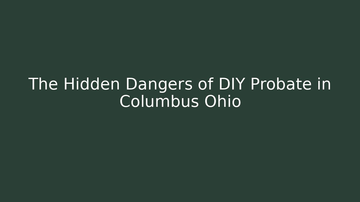 The Hidden Dangers of DIY Probate in Columbus Ohio
