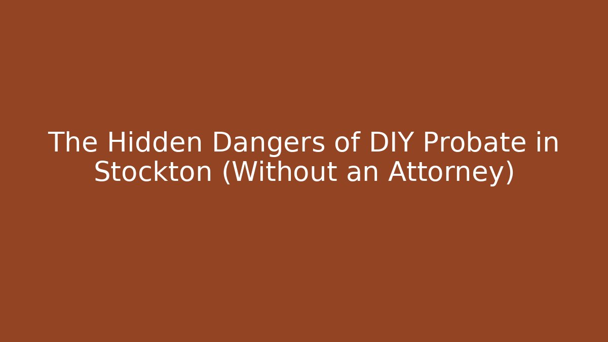 The Hidden Dangers of DIY Probate in Stockton (Without an Attorney)