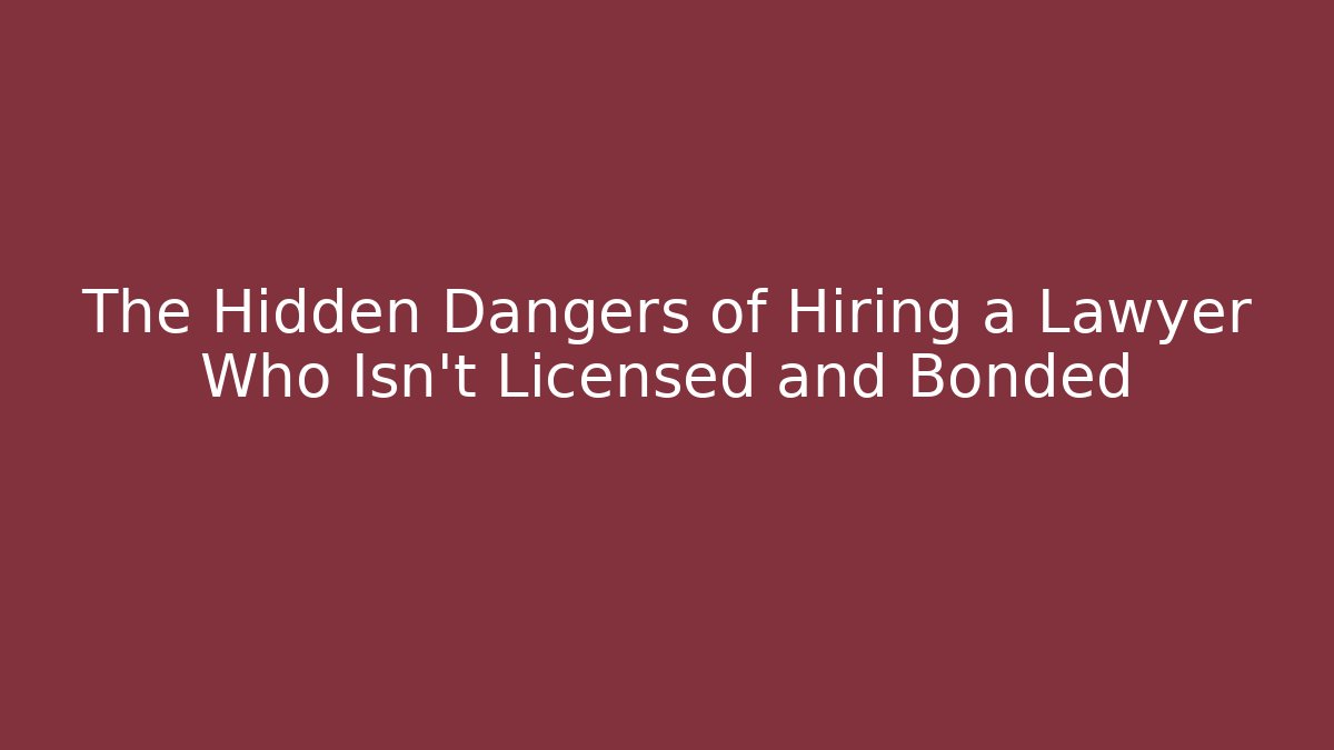 The Hidden Dangers of Hiring a Lawyer Who Isn't Licensed and Bonded