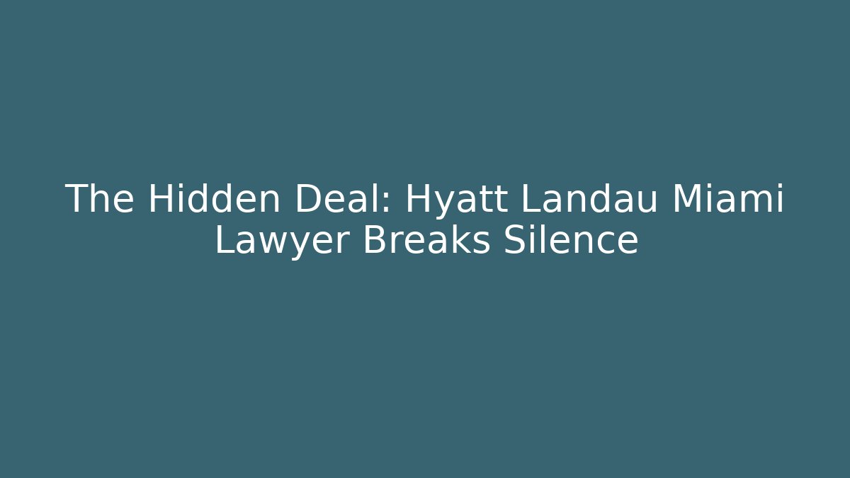 The Hidden Deal: Hyatt Landau Miami Lawyer Breaks Silence - WealthxGroup