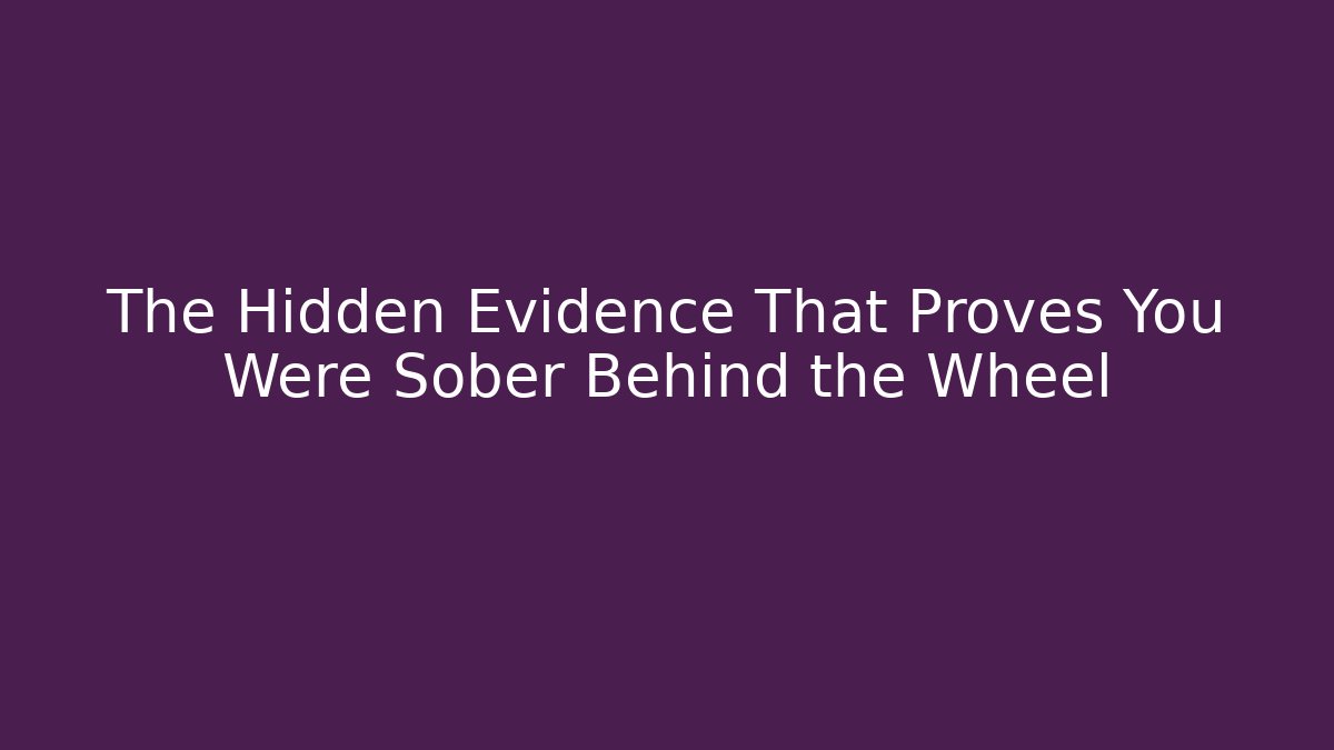 The Hidden Evidence That Proves You Were Sober Behind the Wheel