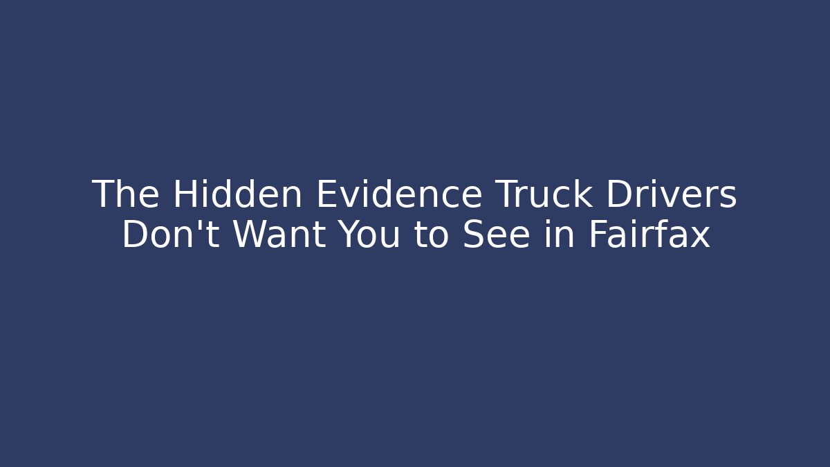 The Hidden Evidence Truck Drivers Don't Want You to See in Fairfax