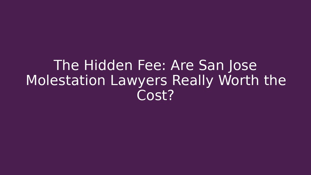 The Hidden Fee: Are San Jose Molestation Lawyers Really Worth the Cost?