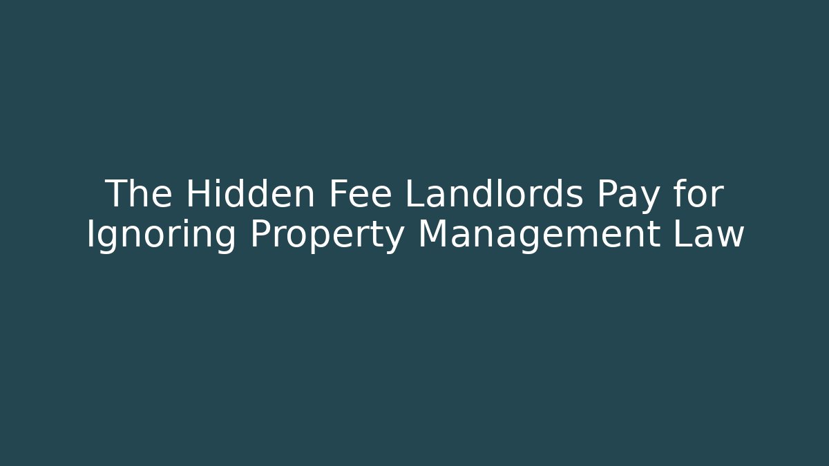 The Hidden Fee Landlords Pay for Ignoring Property Management Law
