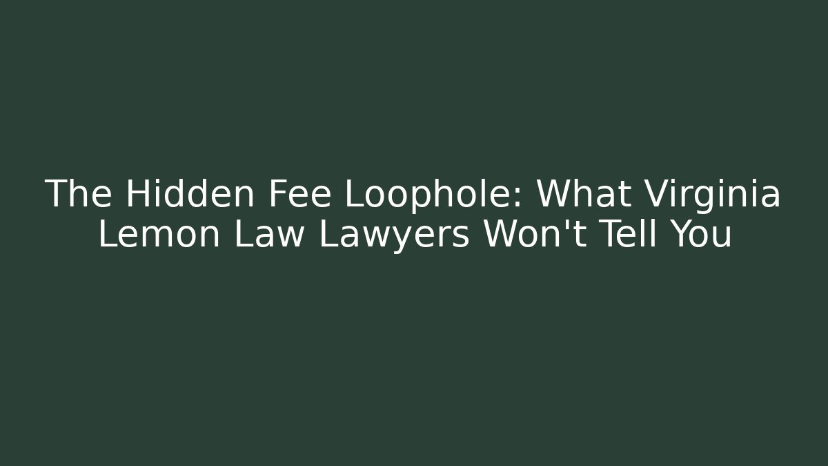 The Hidden Fee Loophole: What Virginia Lemon Law Lawyers Won't Tell You
