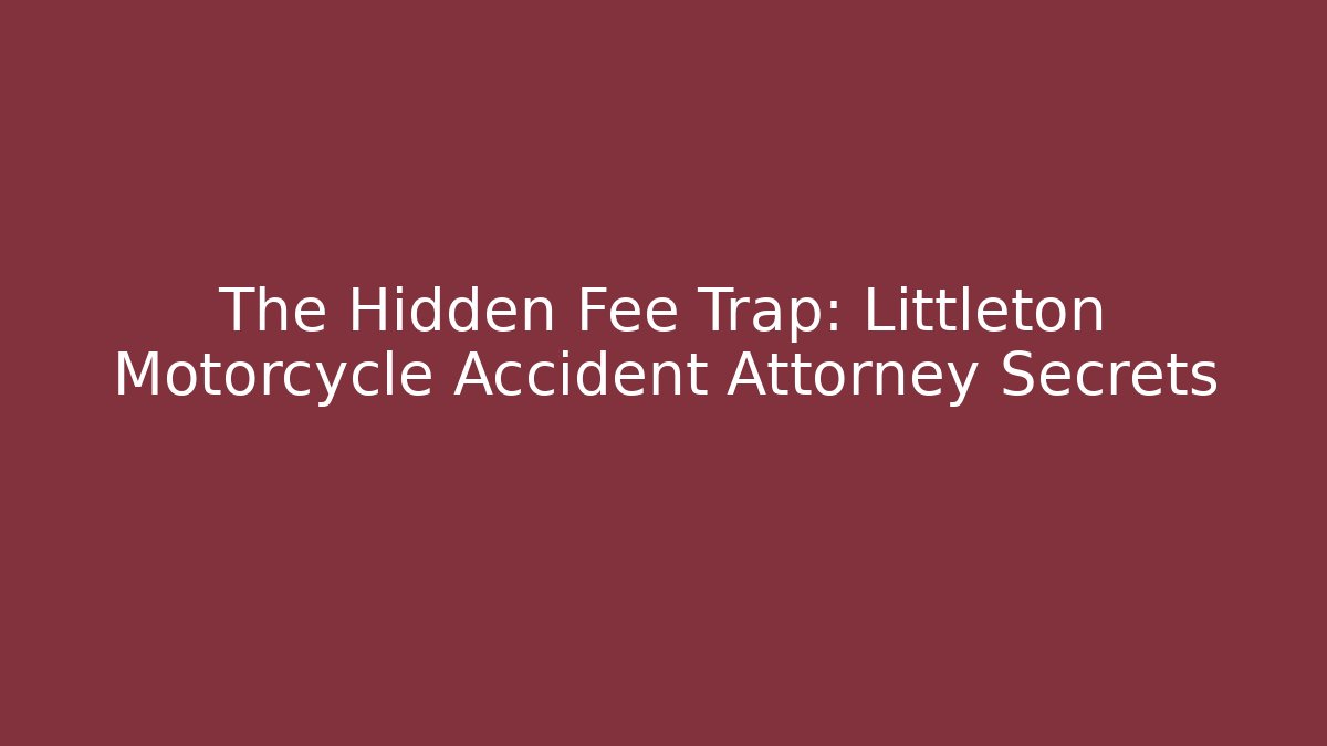 The Hidden Fee Trap: Littleton Motorcycle Accident Attorney Secrets - WealthxGroup