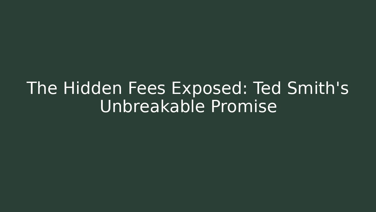 The Hidden Fees Exposed: Ted Smith’s Unbreakable Promise
