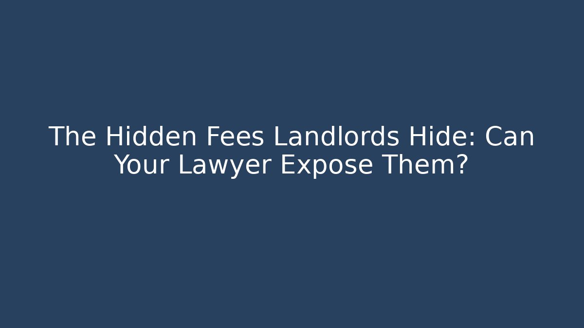 The Hidden Fees Landlords Hide: Can Your Lawyer Expose Them?