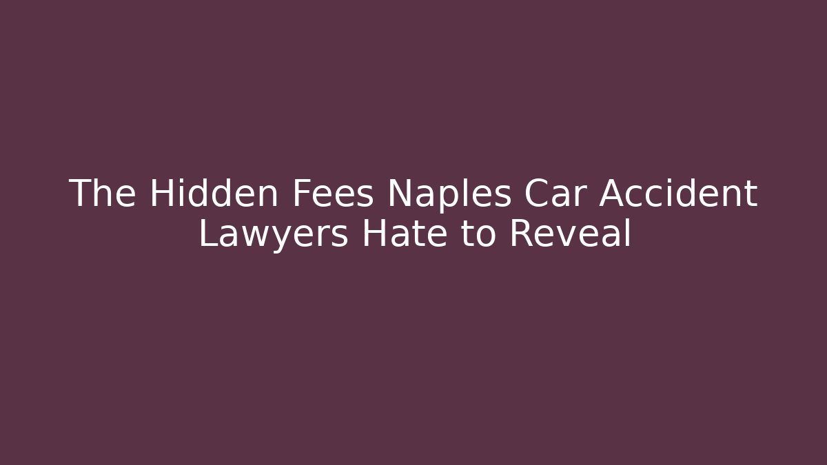 The Hidden Fees Naples Car Accident Lawyers Hate to Reveal