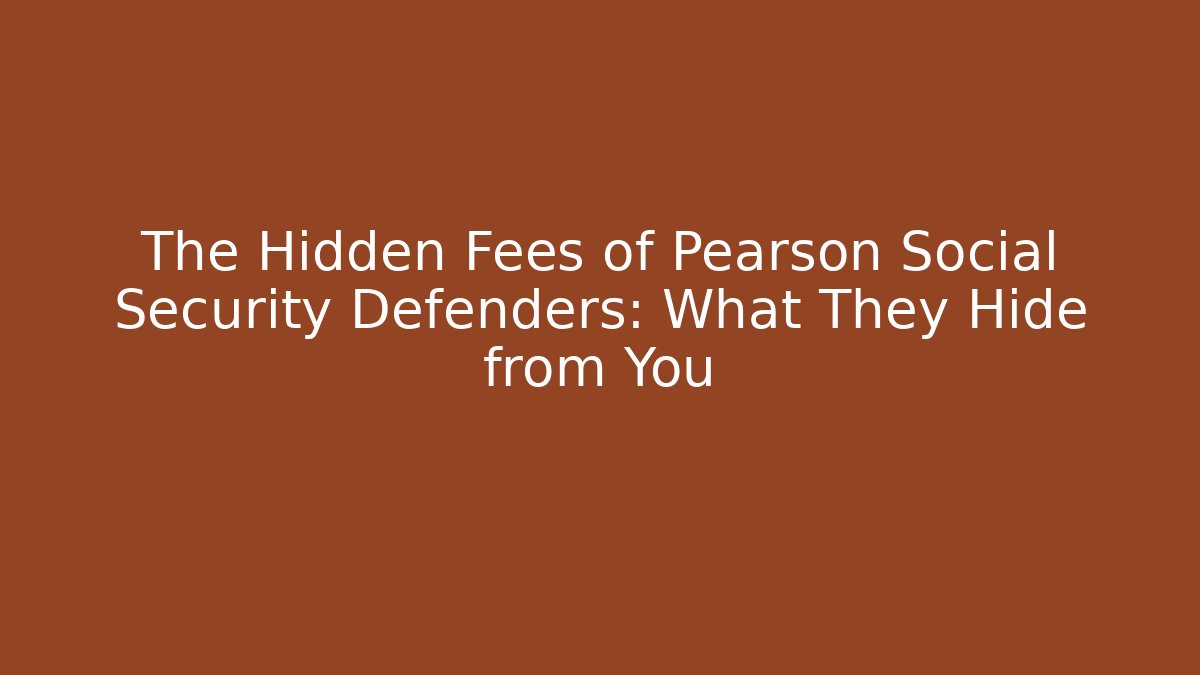 The Hidden Fees of Pearson Social Security Defenders: What They Hide from You