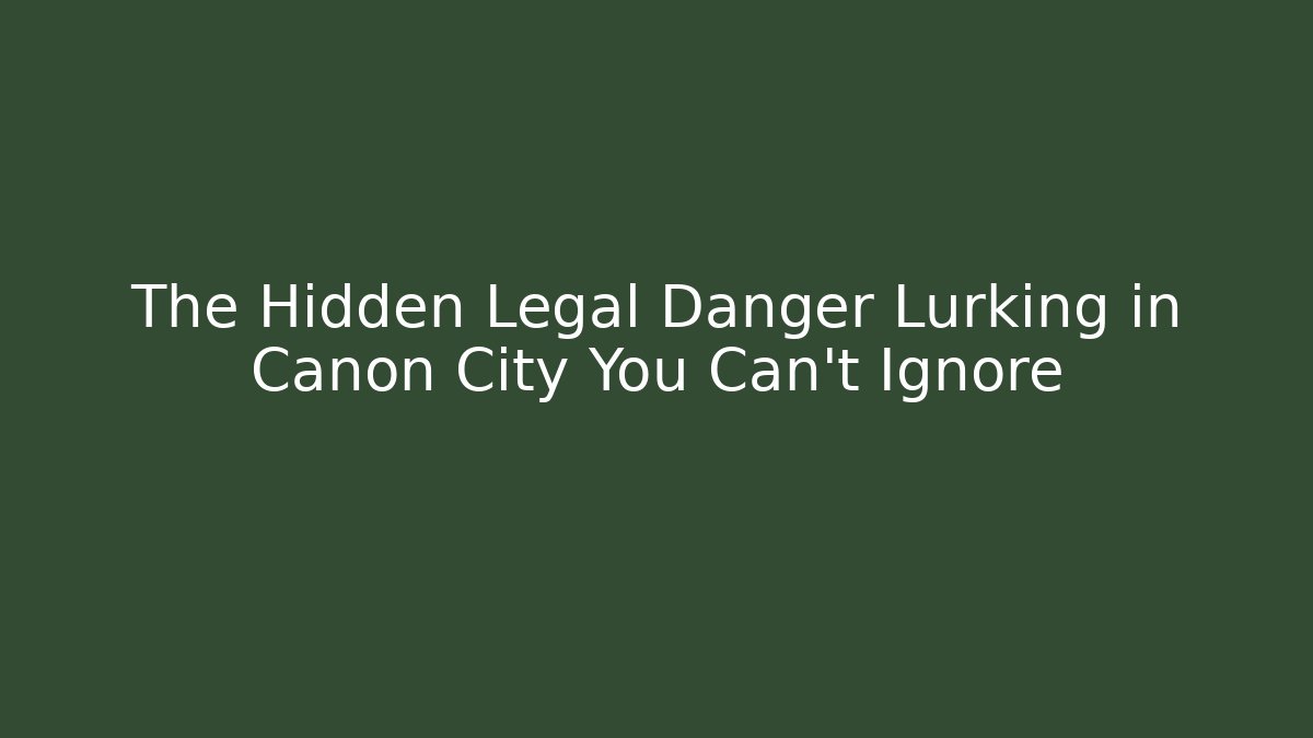 The Hidden Legal Danger Lurking in Canon City You Can’t Ignore