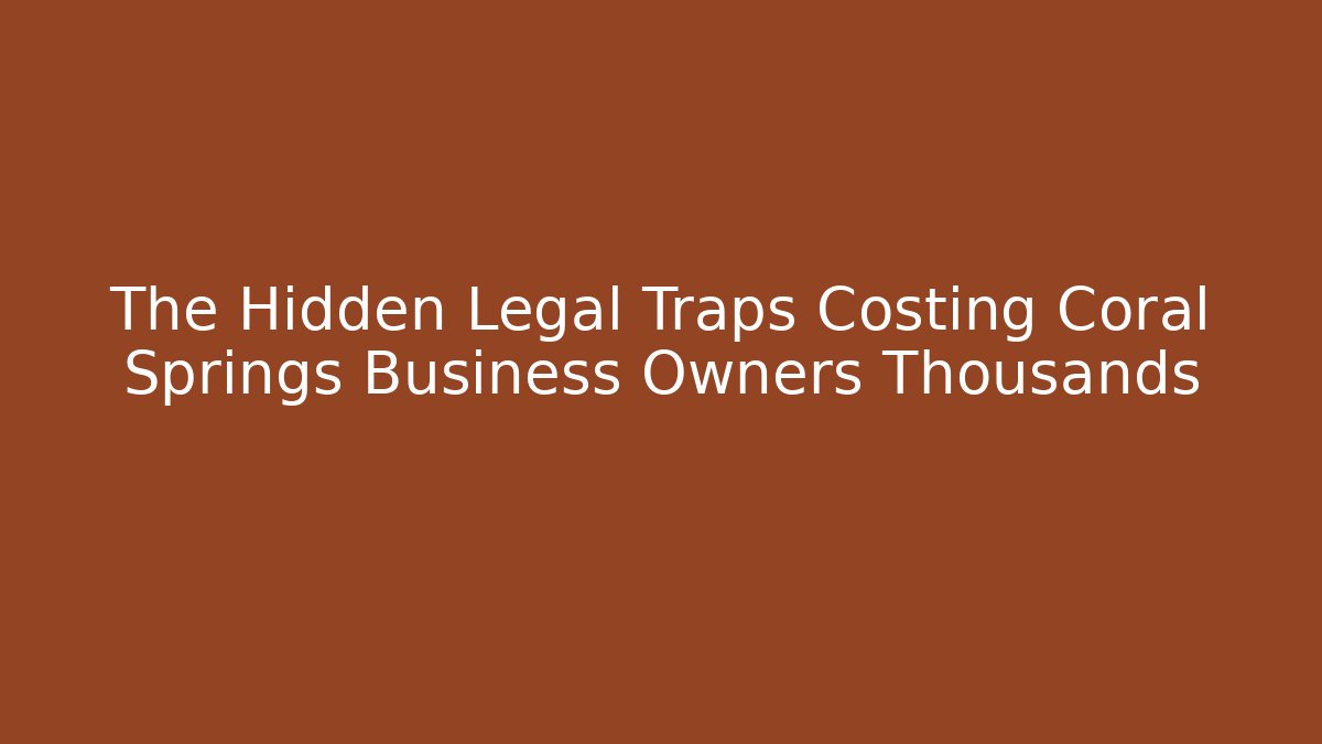 The Hidden Legal Traps Costing Coral Springs Business Owners Thousands