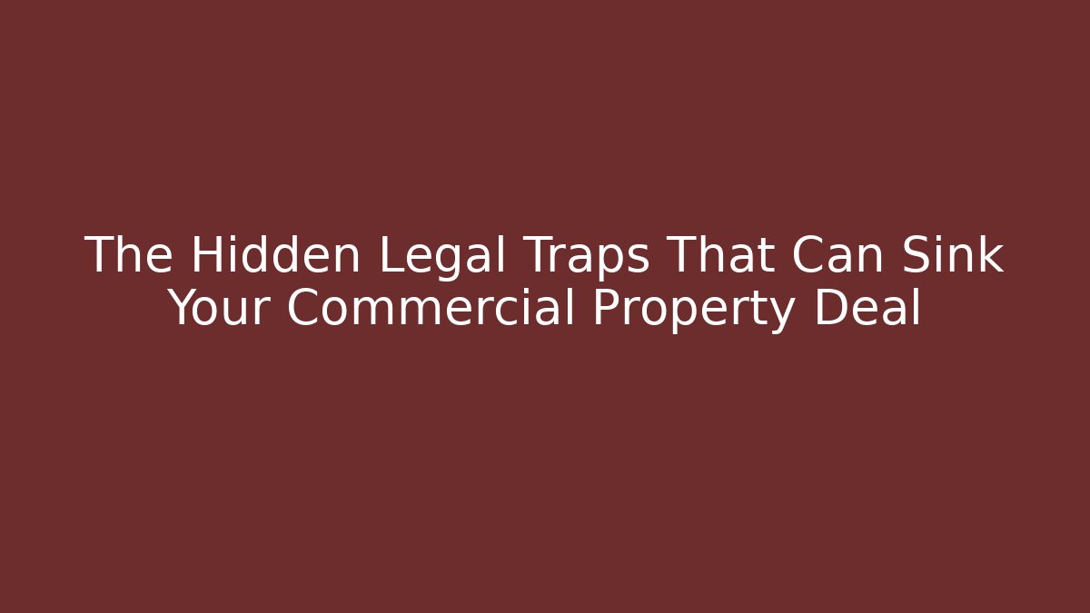 The Hidden Legal Traps That Can Sink Your Commercial Property Deal - WealthxGroup