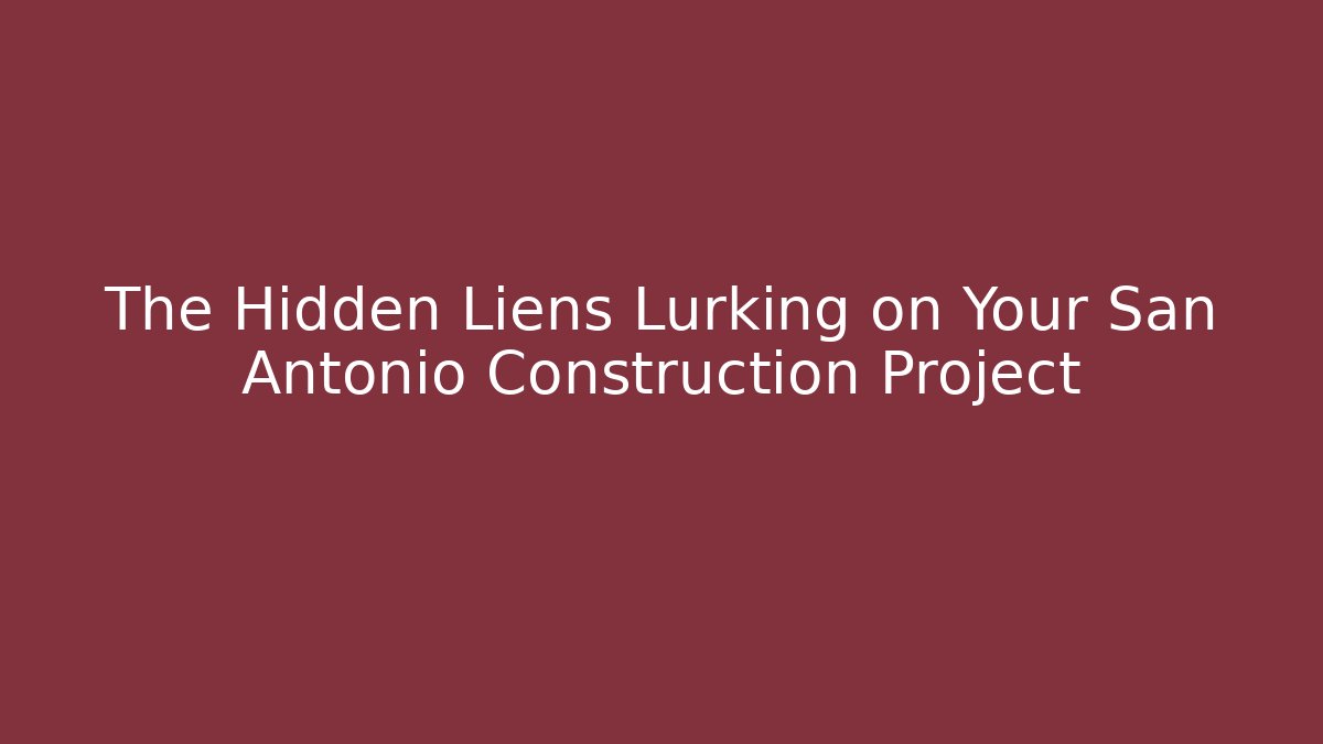 The Hidden Liens Lurking on Your San Antonio Construction Project - WealthxGroup