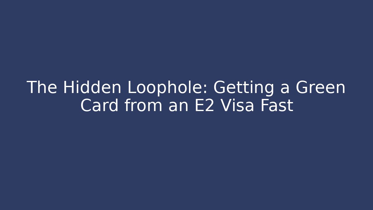 The Hidden Loophole: Getting a Green Card from an E2 Visa Fast - WealthxGroup