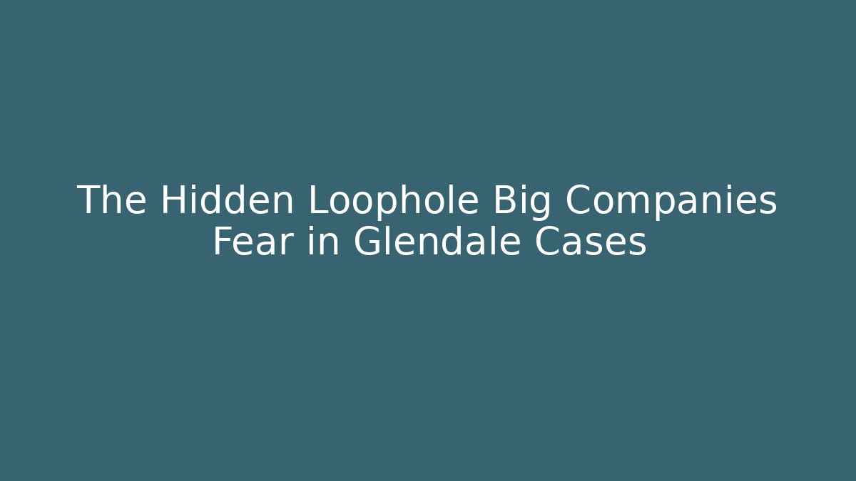 The Hidden Loophole Big Companies Fear in Glendale Cases