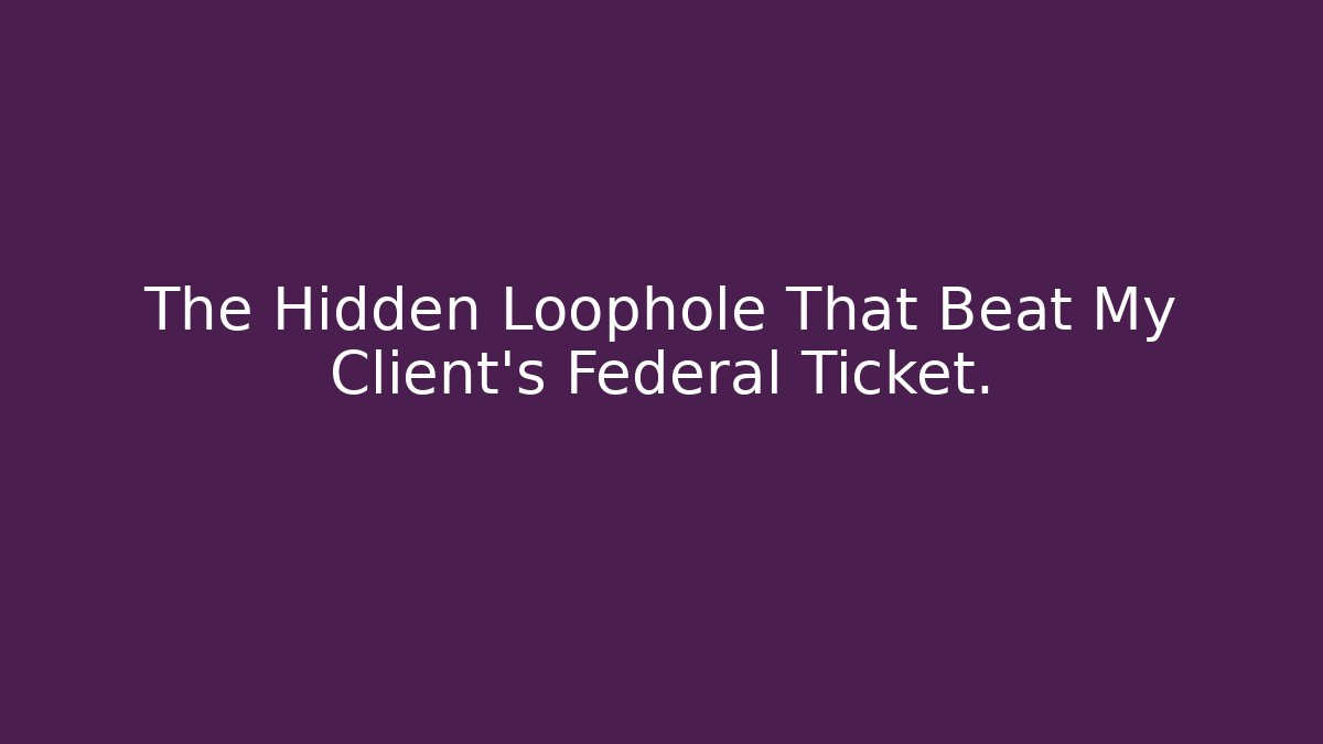 The Hidden Loophole That Beat My Client's Federal Ticket.