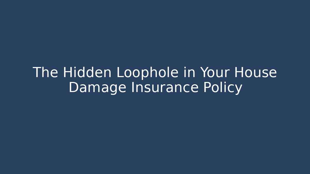 The Hidden Loophole in Your House Damage Insurance Policy