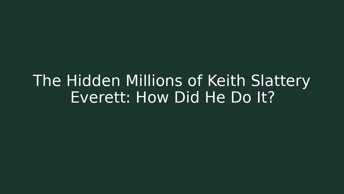 The Hidden Millions of Keith Slattery Everett: How Did He Do It?