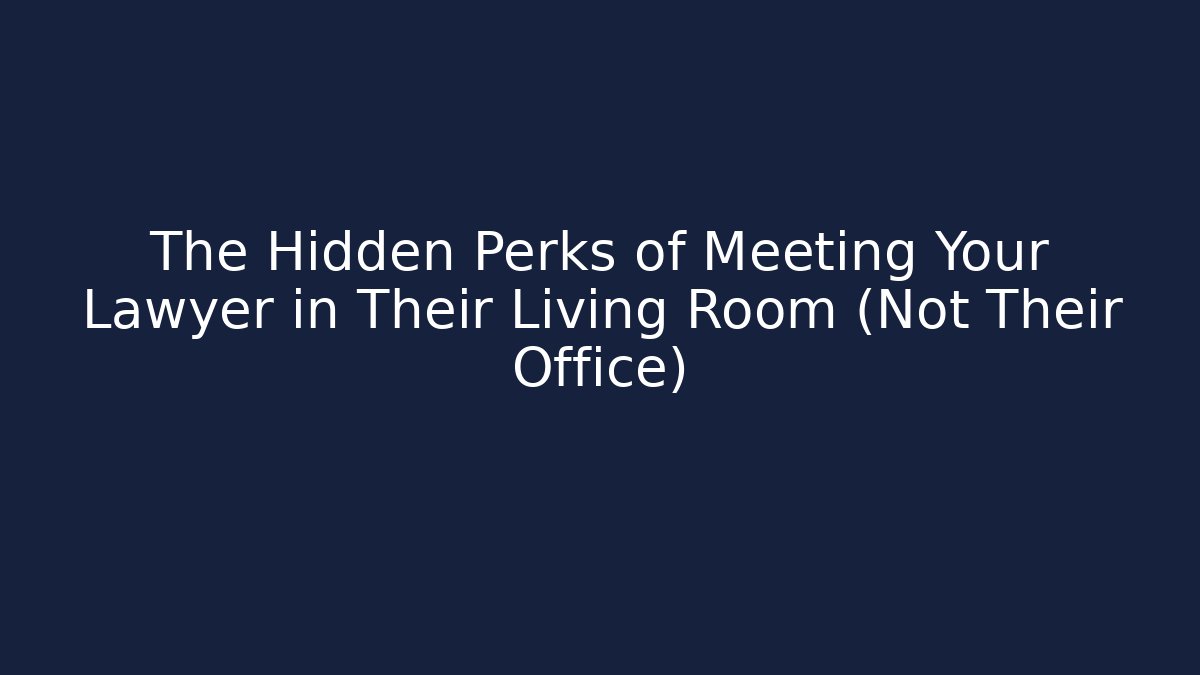 The Hidden Perks of Meeting Your Lawyer in Their Living Room (Not Their Office)