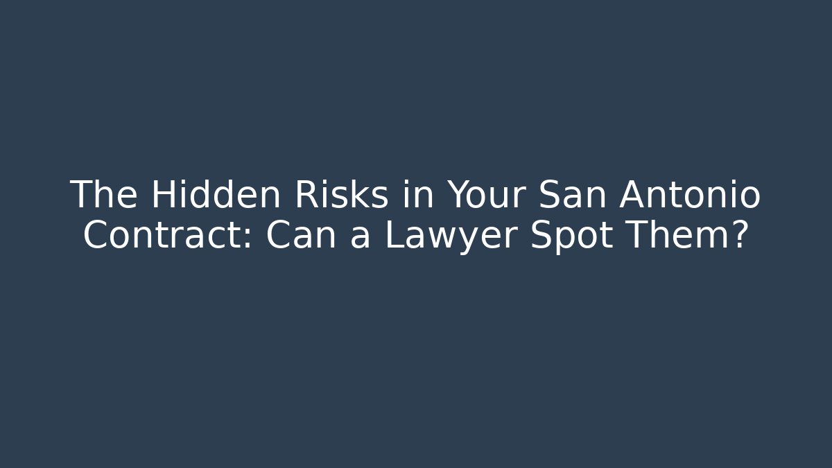 The Hidden Risks in Your San Antonio Contract: Can a Lawyer Spot Them?
