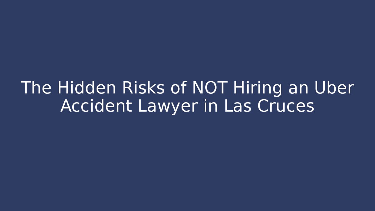 The Hidden Risks of NOT Hiring an Uber Accident Lawyer in Las Cruces