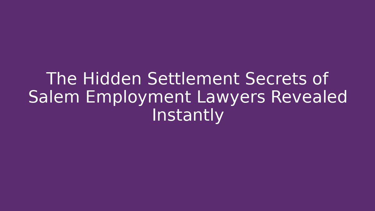 The Hidden Settlement Secrets of Salem Employment Lawyers Revealed Instantly