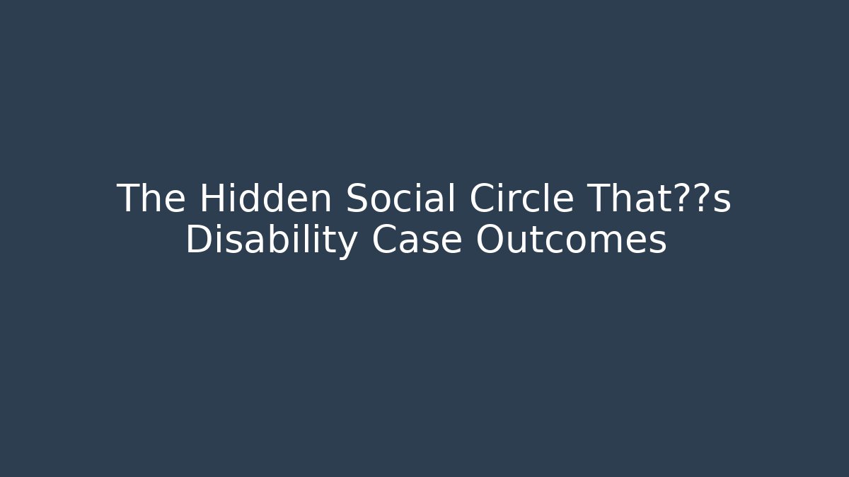 The Hidden Social Circle That决定s Disability Case Outcomes - WealthxGroup