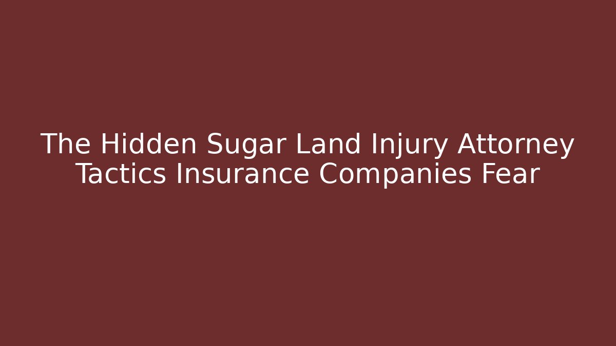 The Hidden Sugar Land Injury Attorney Tactics Insurance Companies Fear