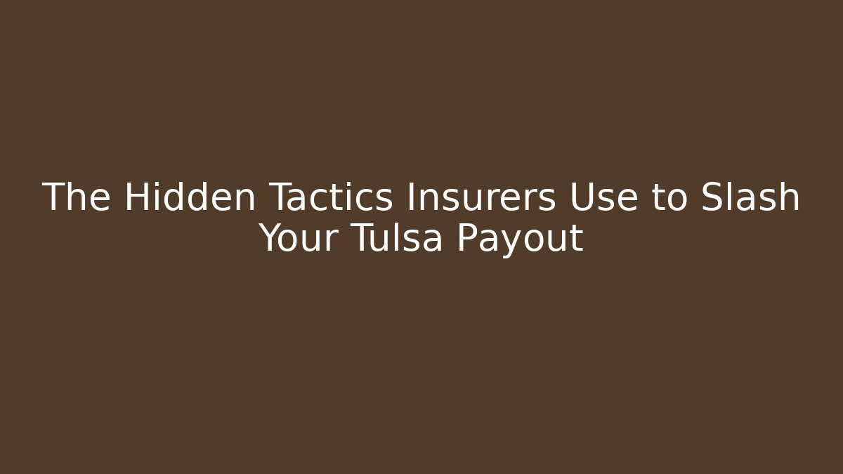 The Hidden Tactics Insurers Use to Slash Your Tulsa Payout