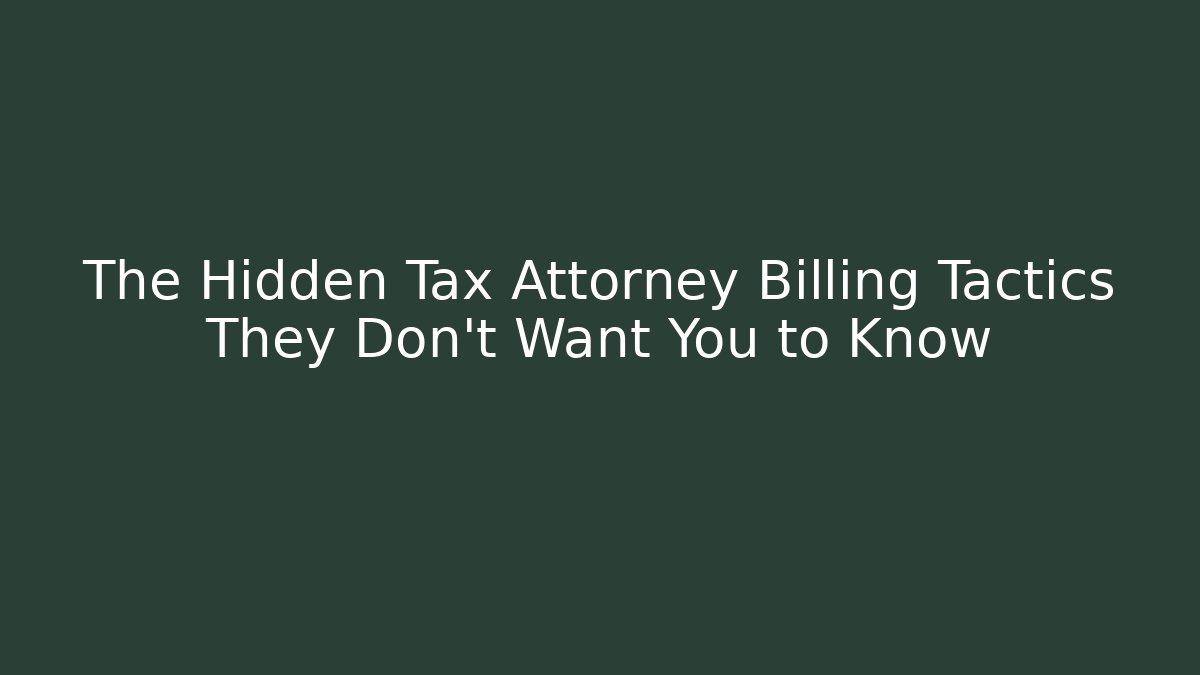 The Hidden Tax Attorney Billing Tactics They Don't Want You to Know