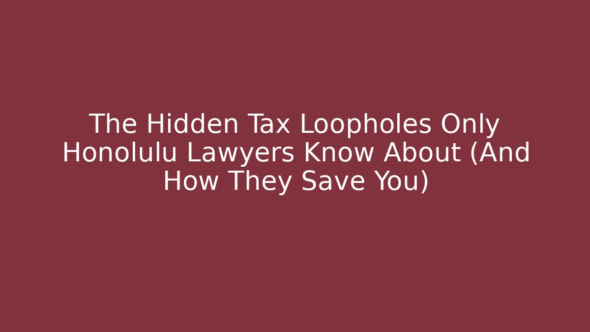 The Hidden Tax Loopholes Only Honolulu Lawyers Know About (And How They Save You)