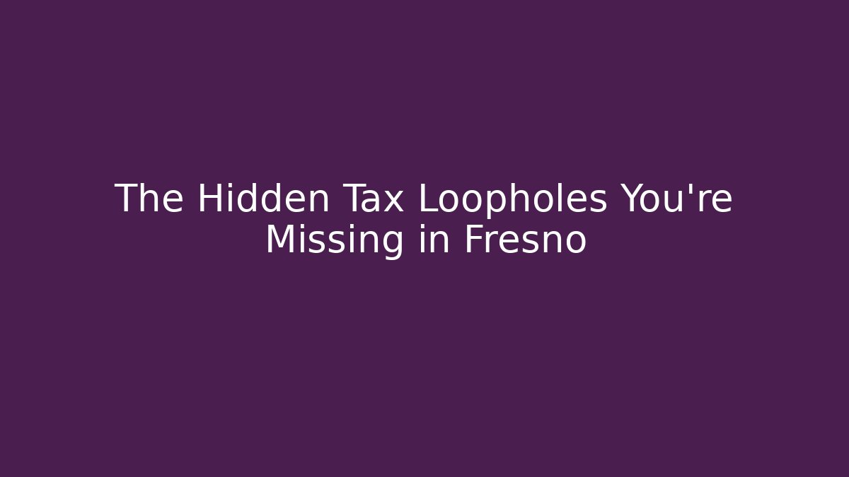 The Hidden Tax Loopholes You're Missing in Fresno