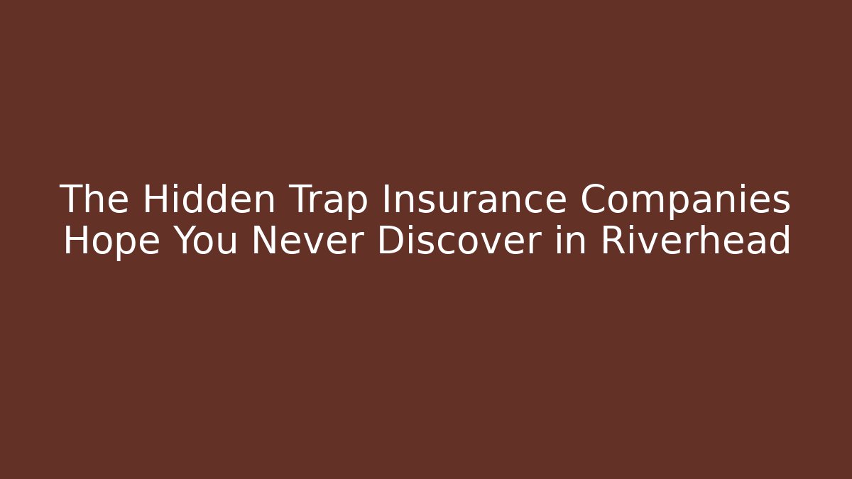 The Hidden Trap Insurance Companies Hope You Never Discover in Riverhead