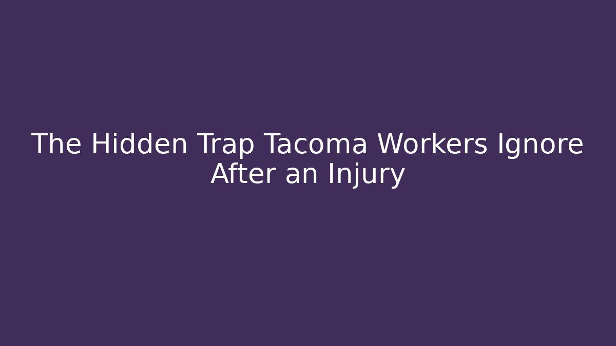 The Hidden Trap Tacoma Workers Ignore After an Injury