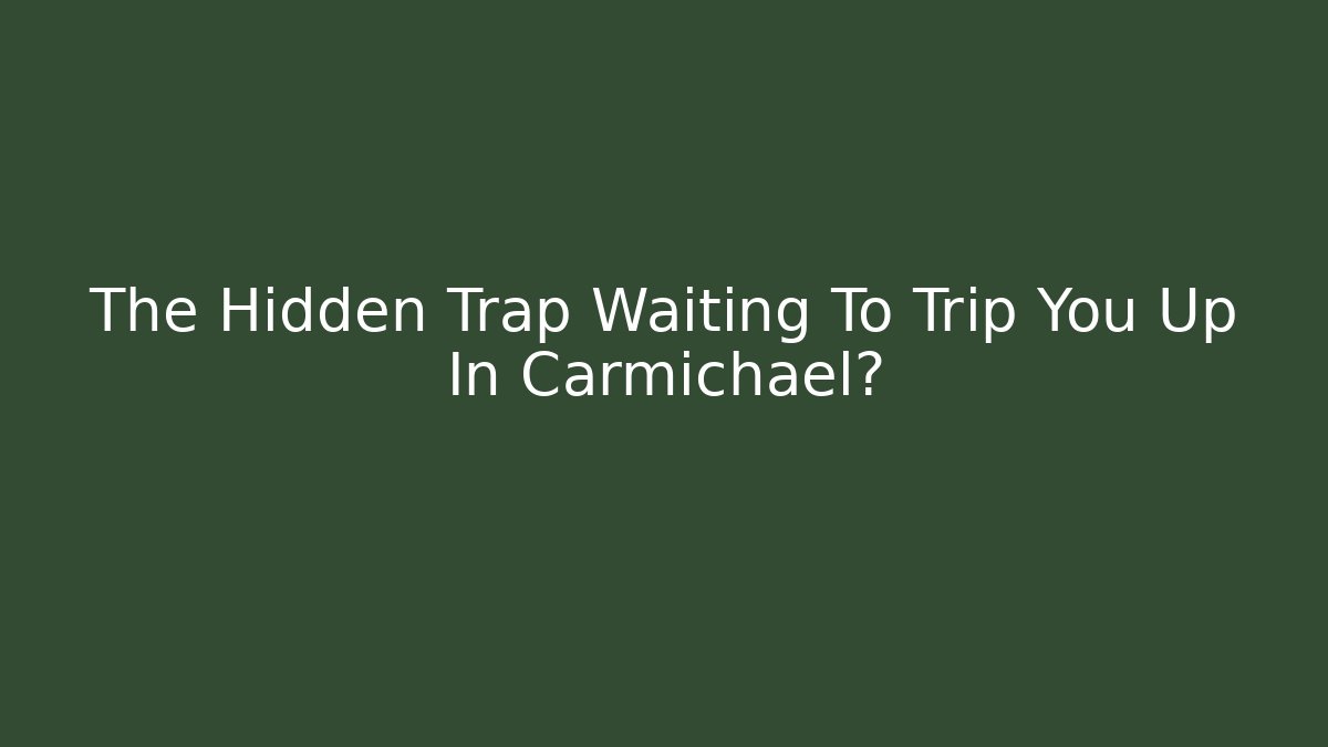 The Hidden Trap Waiting To Trip You Up In Carmichael? - WealthxGroup
