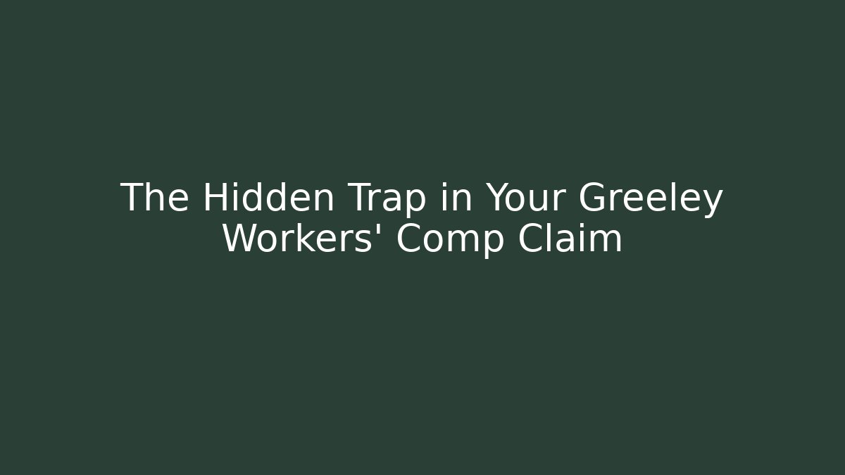 The Hidden Trap in Your Greeley Workers' Comp Claim