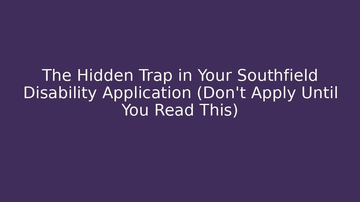 The Hidden Trap in Your Southfield Disability Application (Don’t Apply Until You Read This) - WealthxGroup