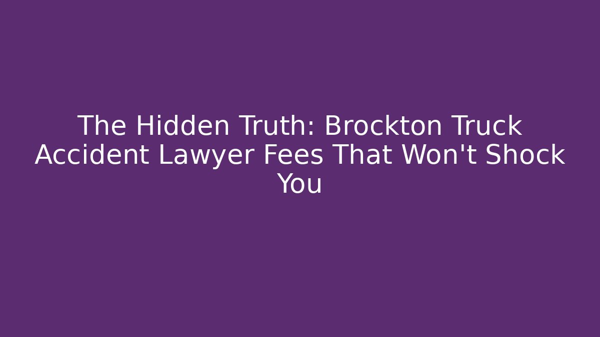 The Hidden Truth: Brockton Truck Accident Lawyer Fees That Won’t Shock You