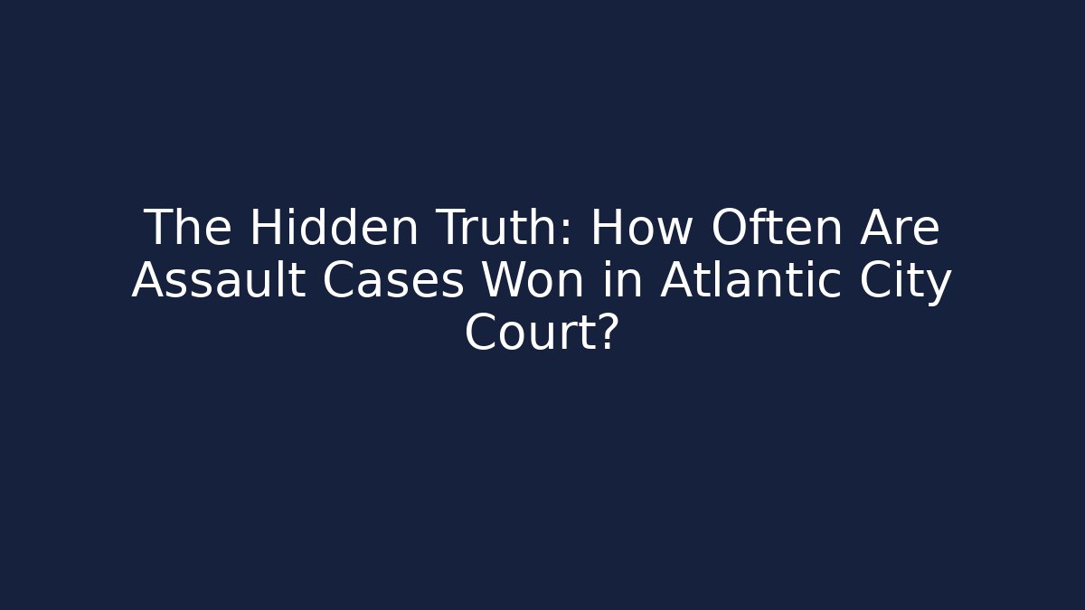 The Hidden Truth: How Often Are Assault Cases Won in Atlantic City Court?