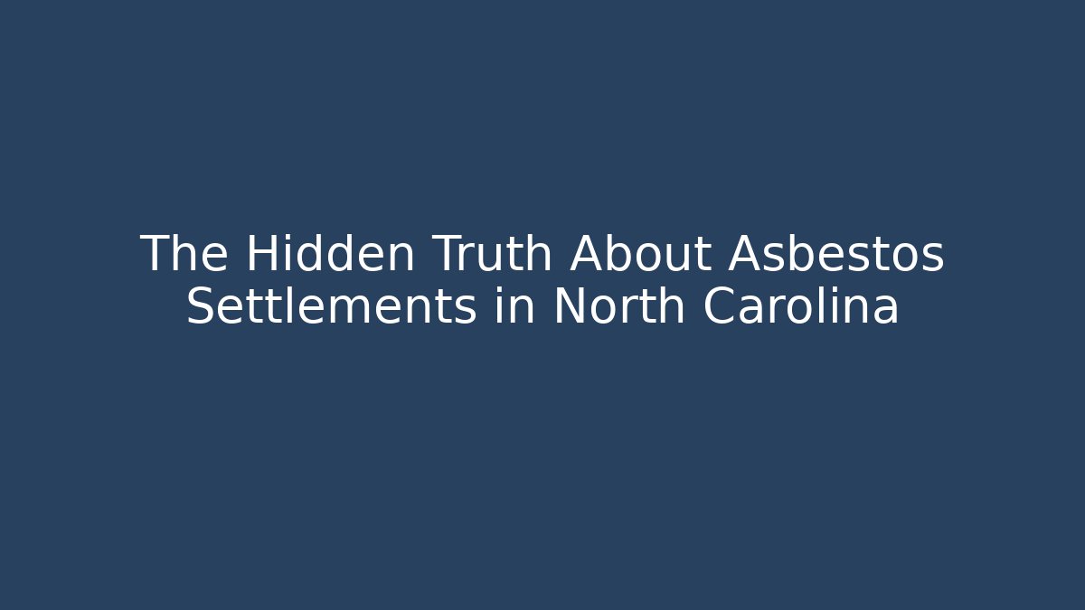 The Hidden Truth About Asbestos Settlements in North Carolina