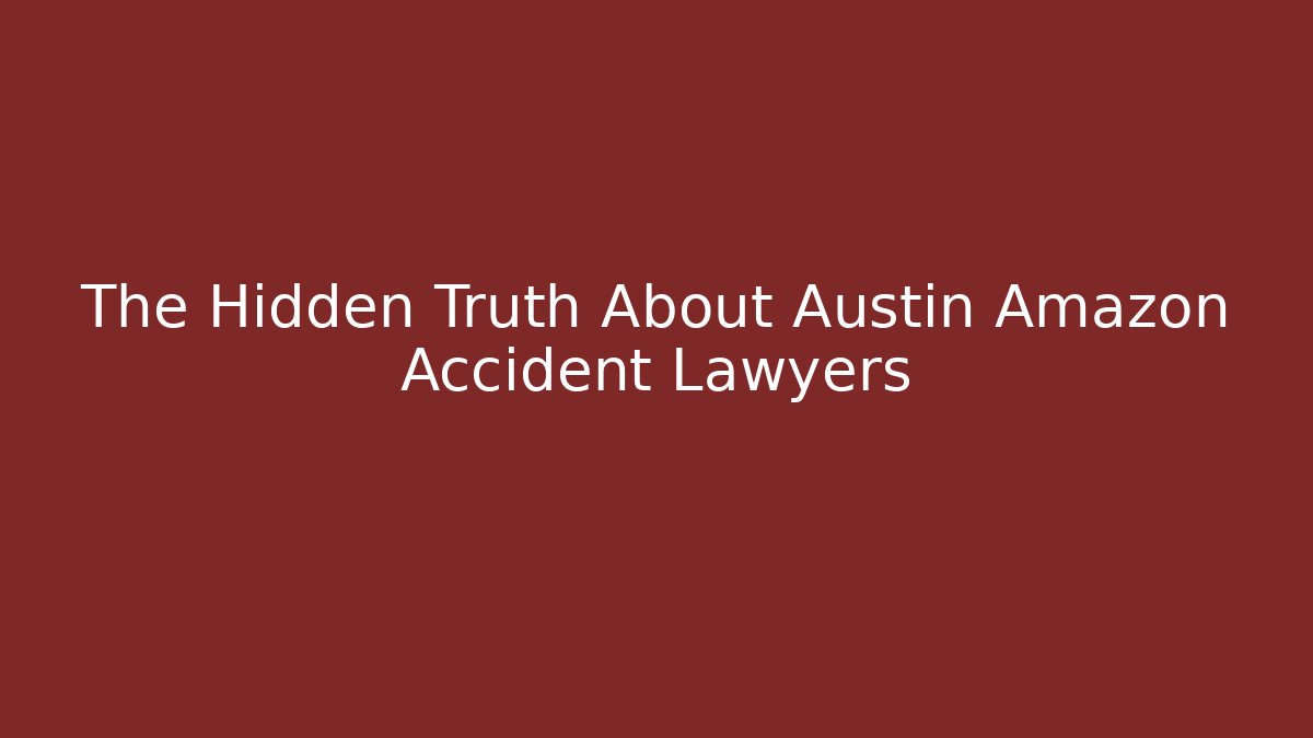 The Hidden Truth About Austin Amazon Accident Lawyers - WealthxGroup