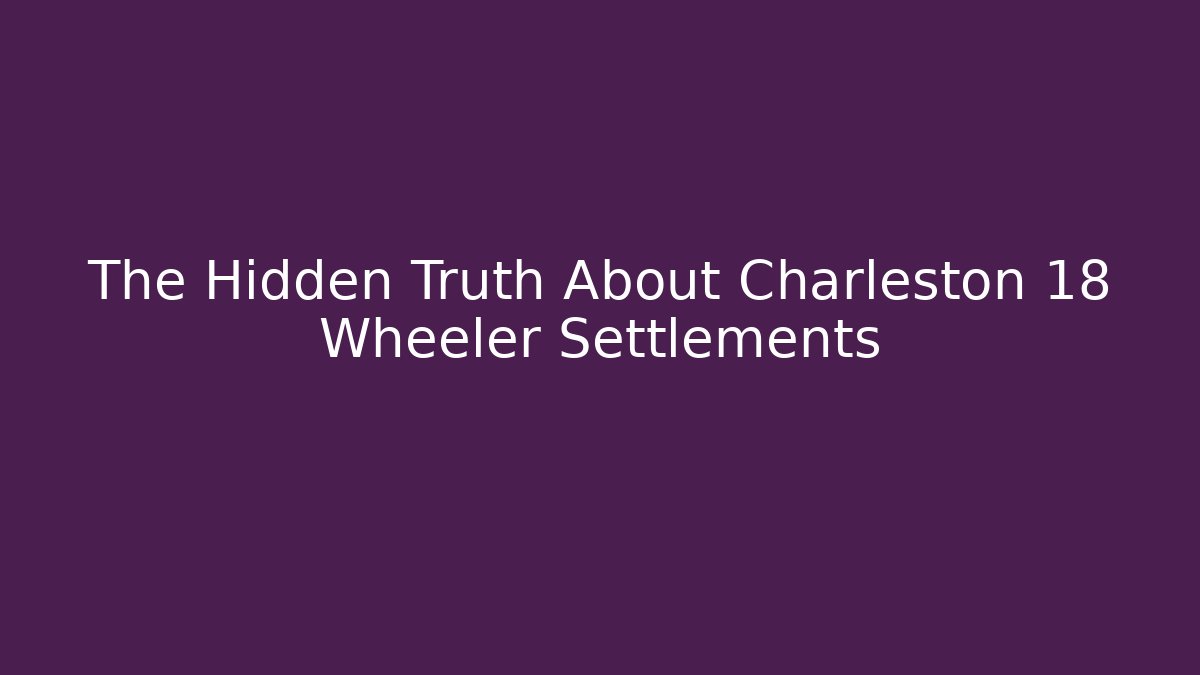 The Hidden Truth About Charleston 18 Wheeler Settlements