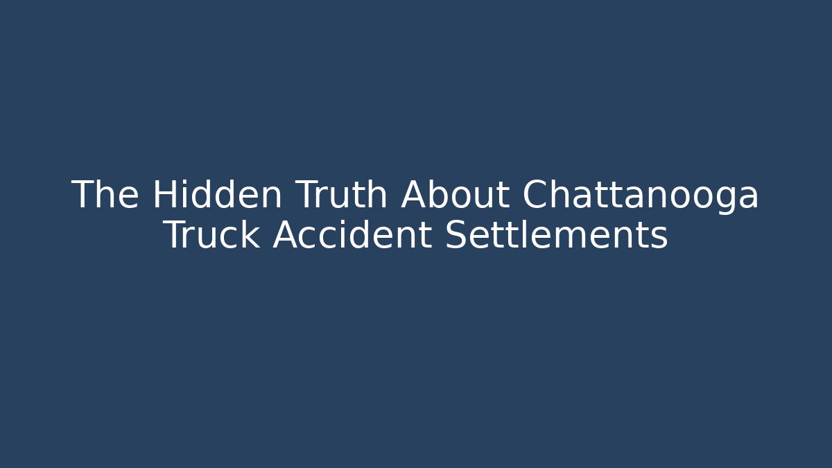 The Hidden Truth About Chattanooga Truck Accident Settlements