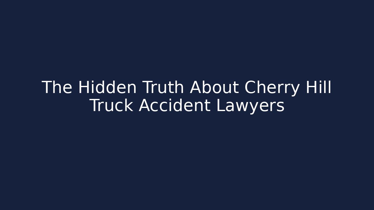 The Hidden Truth About Cherry Hill Truck Accident Lawyers