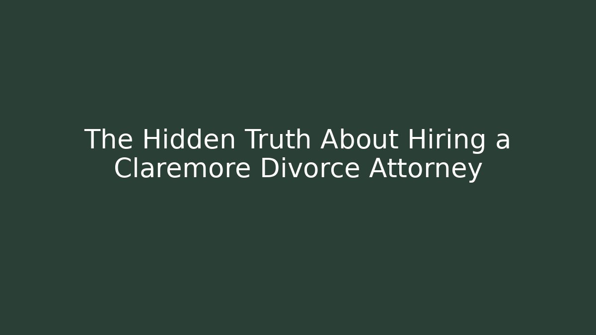 The Hidden Truth About Hiring a Claremore Divorce Attorney