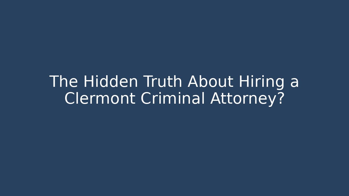 The Hidden Truth About Hiring a Clermont Criminal Attorney?