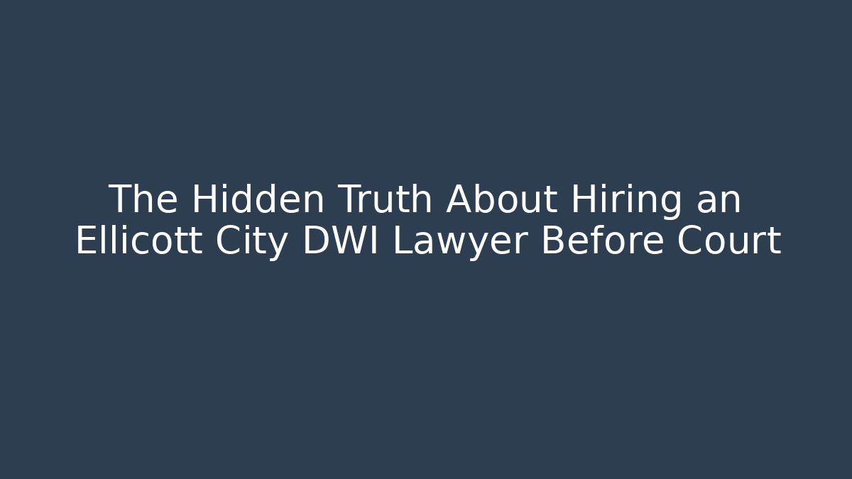 The Hidden Truth About Hiring an Ellicott City DWI Lawyer Before Court