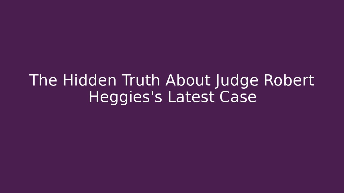 The Hidden Truth About Judge Robert Heggies's Latest Case - WealthxGroup